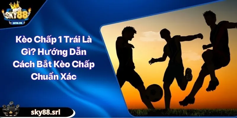 Kèo chấp 1 trái